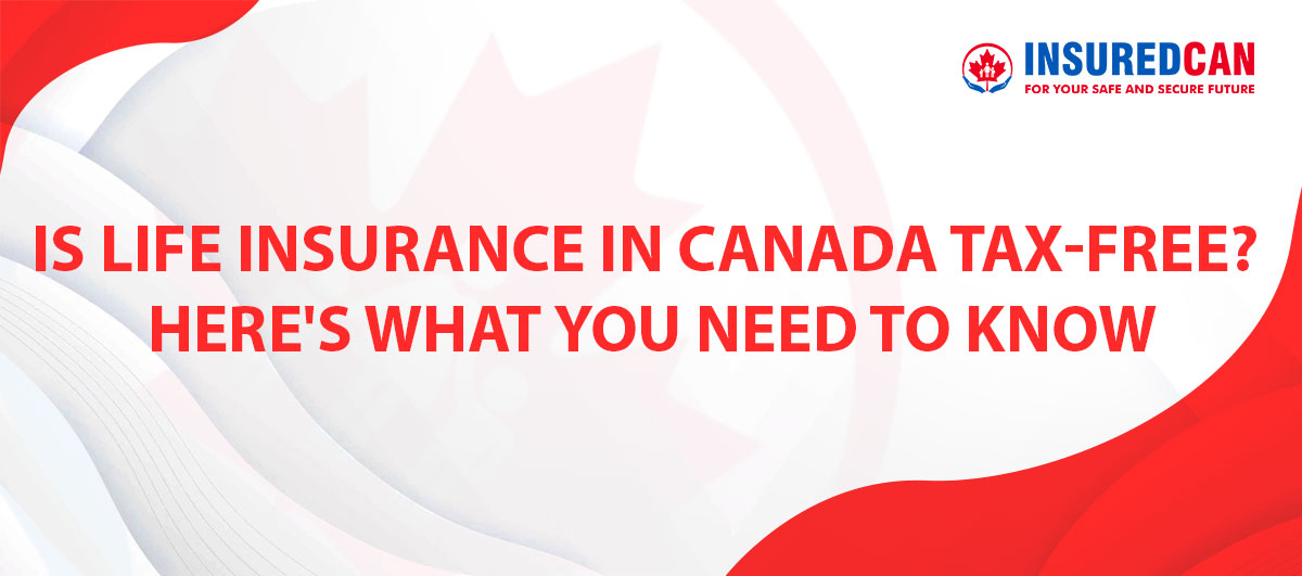 Is Life Insurance in Canada Tax-Free? Here's What You Need to Know